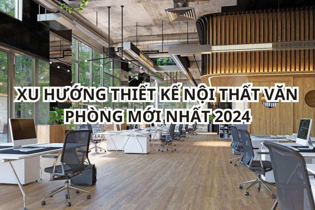 Xu hướng thiết kế nội thất văn phòng hiện đại nâng tầm không gian làm việc 2024 Xu hướng thiết kế nội thất văn phòng 2024